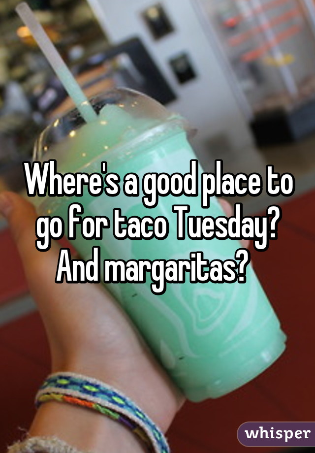 Where's a good place to go for taco Tuesday? And margaritas?  