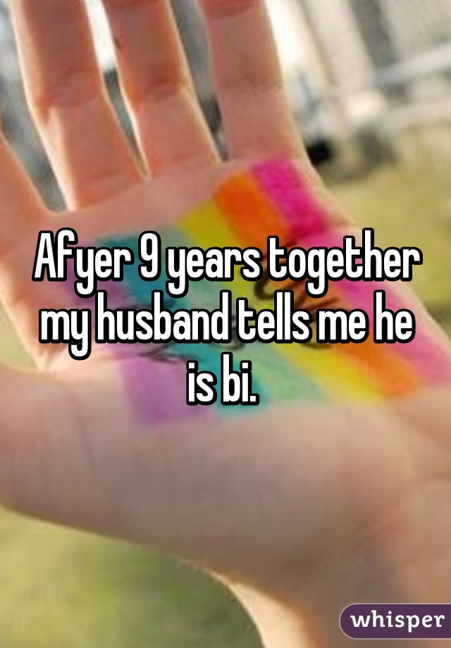 Afyer 9 years together my husband tells me he is bi. 