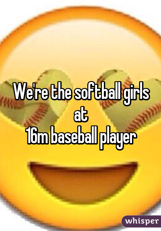 We're the softball girls at
16m baseball player