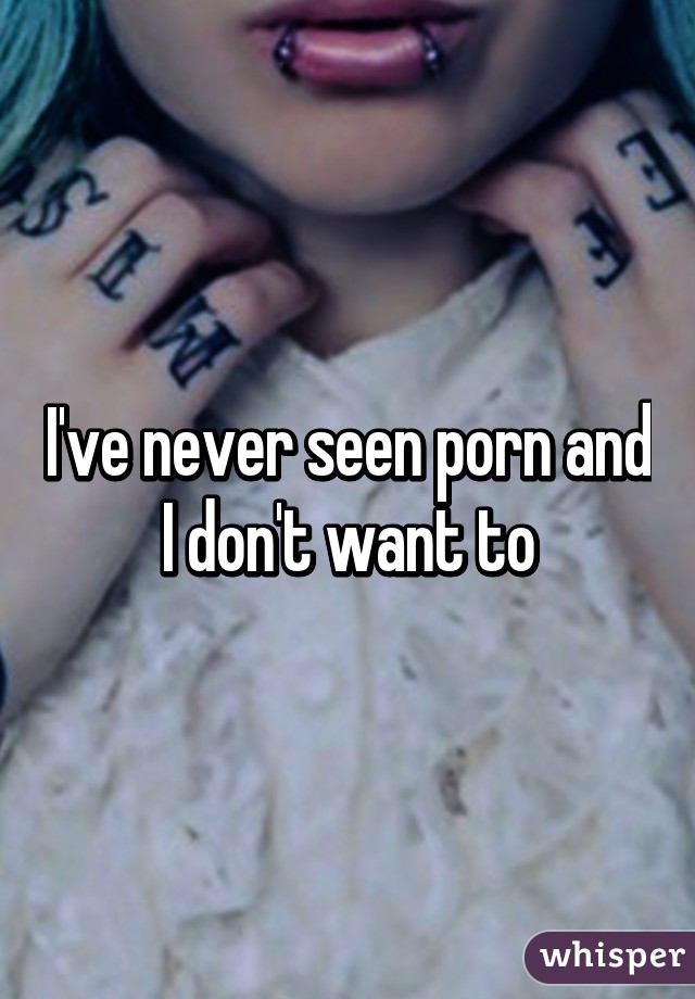 I've never seen porn and I don't want to