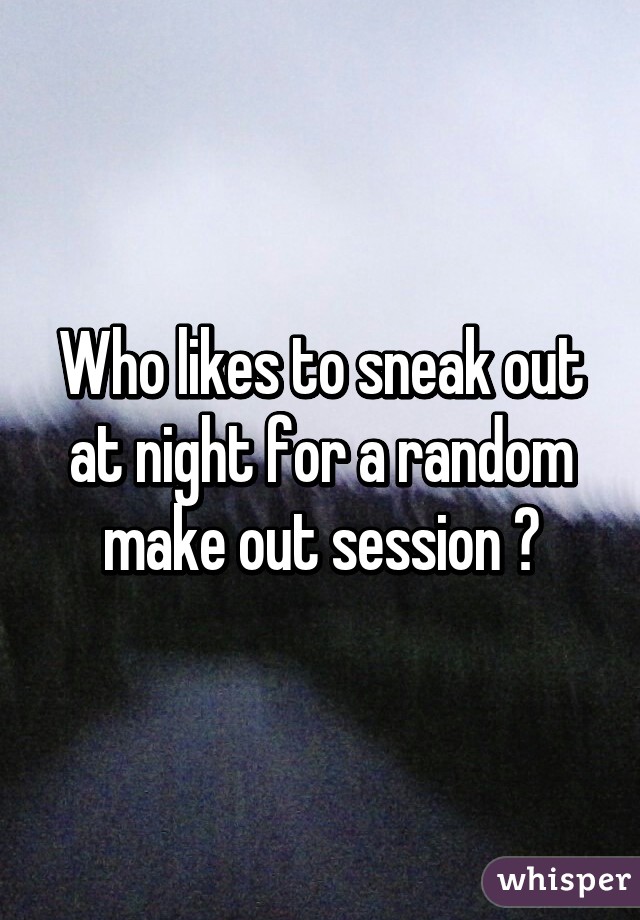 Who likes to sneak out at night for a random make out session 😏