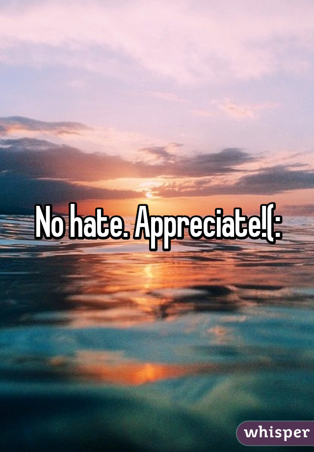 No hate. Appreciate!(: