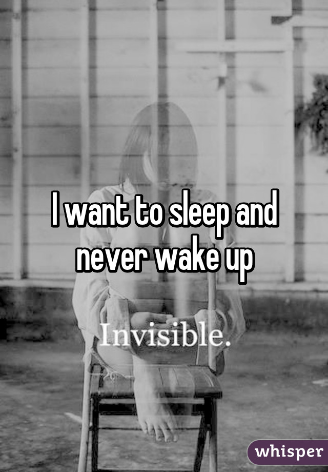 I want to sleep and never wake up