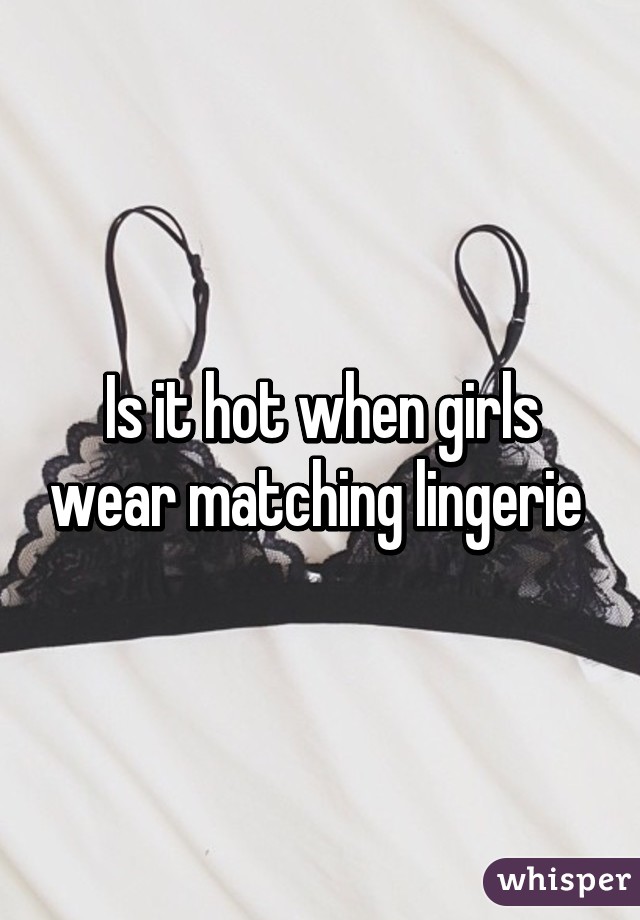 Is it hot when girls wear matching lingerie 