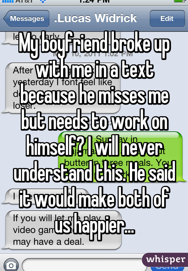 My boyfriend broke up with me in a text because he misses me but needs to work on himself? I will never understand this. He said it would make both of us happier...