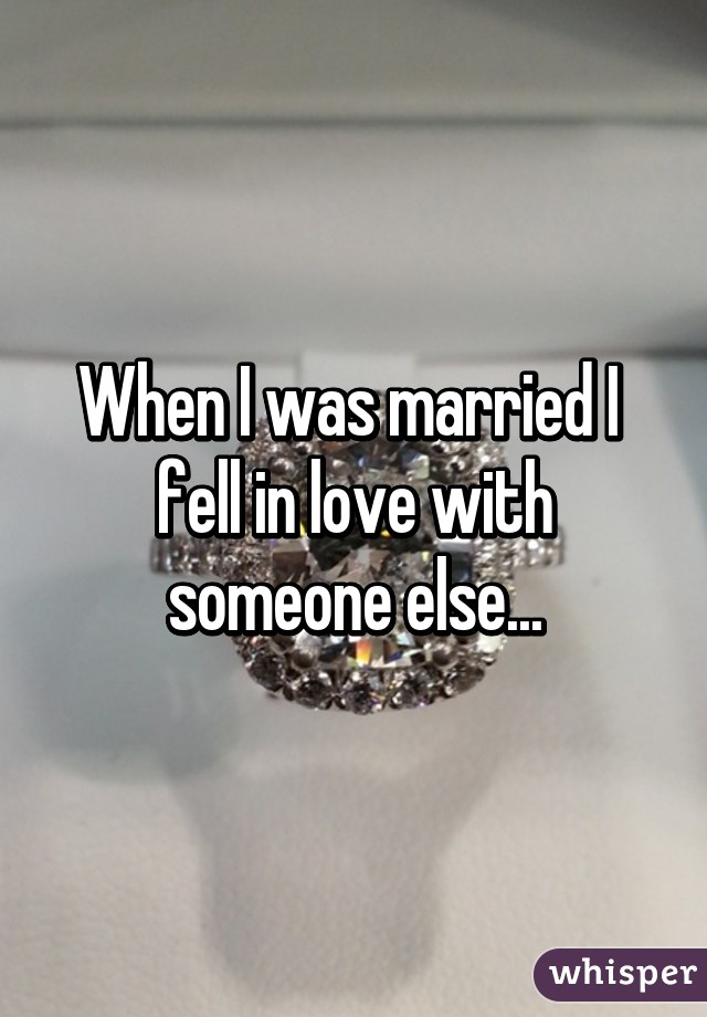 When I was married I  fell in love with someone else...