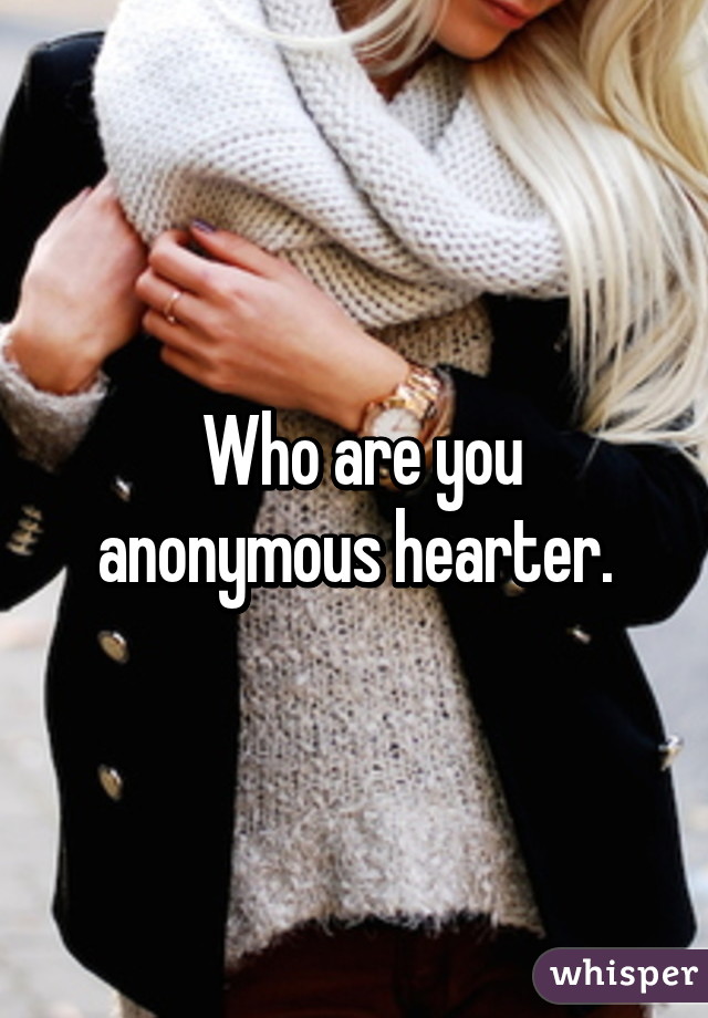  Who are you anonymous hearter.