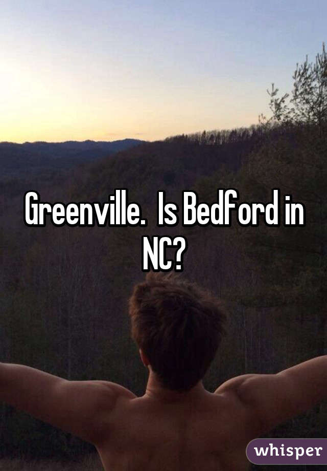 Greenville.  Is Bedford in NC?