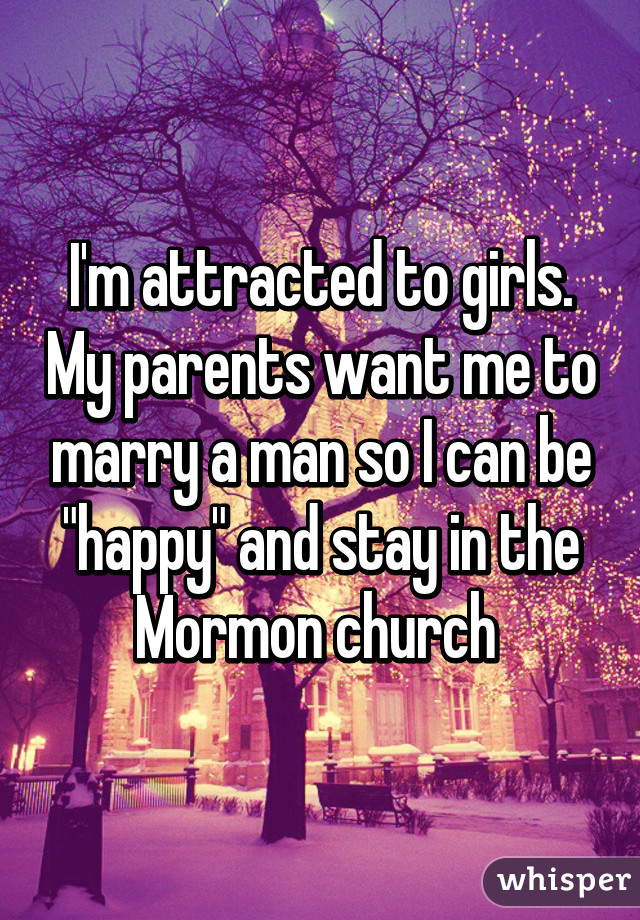 I'm attracted to girls. My parents want me to marry a man so I can be "happy" and stay in the Mormon church 