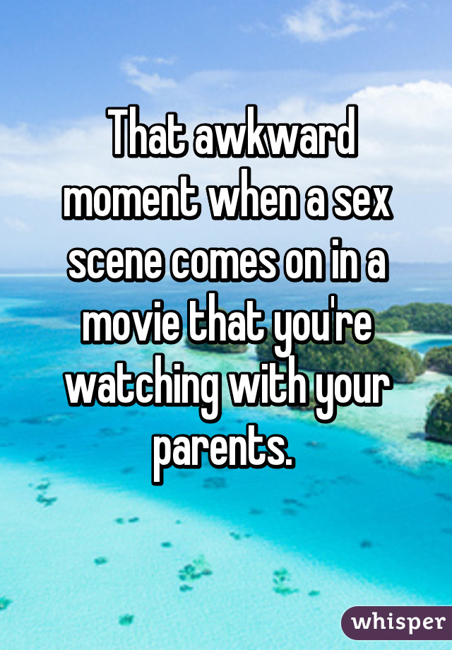  That awkward moment when a sex scene comes on in a movie that you're watching with your parents. 
