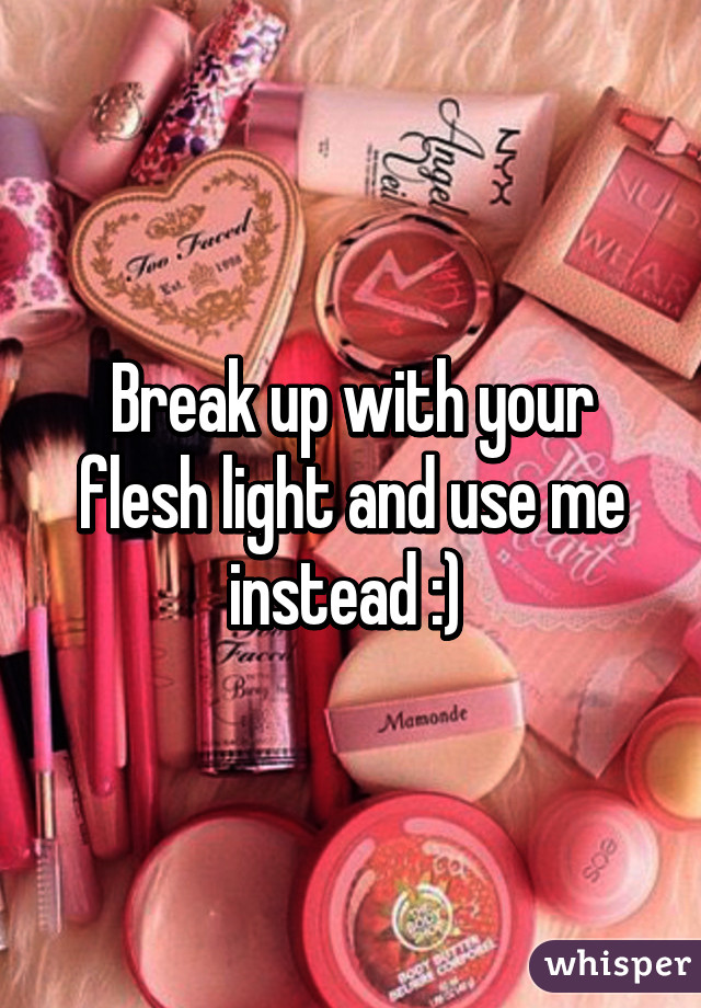 Break up with your flesh light and use me instead :) 