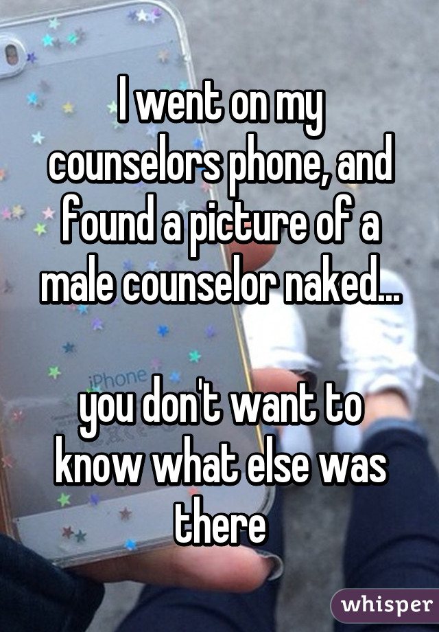 I went on my counselors phone, and found a picture of a male counselor naked...

you don't want to know what else was there