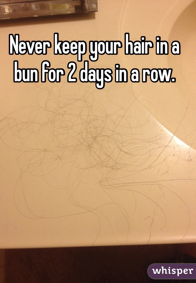 Never keep your hair in a bun for 2 days in a row. 