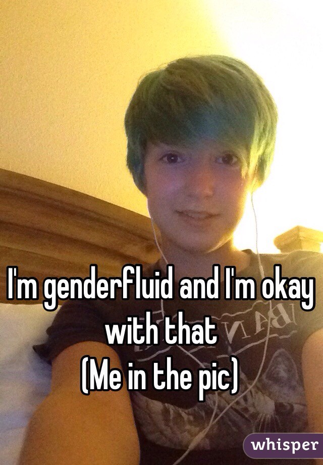 I'm genderfluid and I'm okay with that
(Me in the pic)