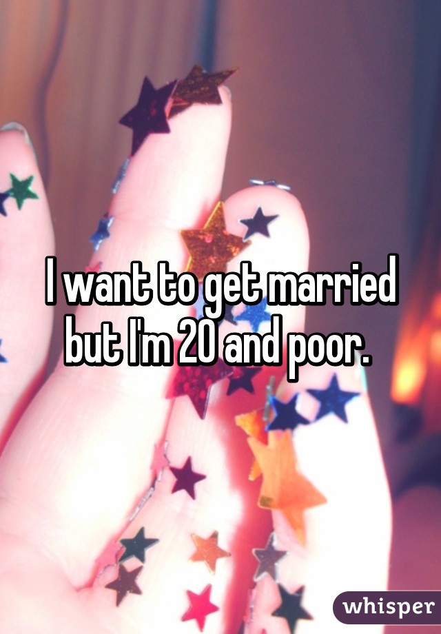 I want to get married but I'm 20 and poor. 