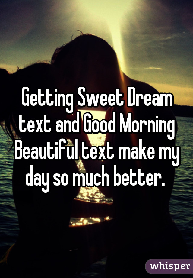 Getting Sweet Dream text and Good Morning Beautiful text make my day so much better. 