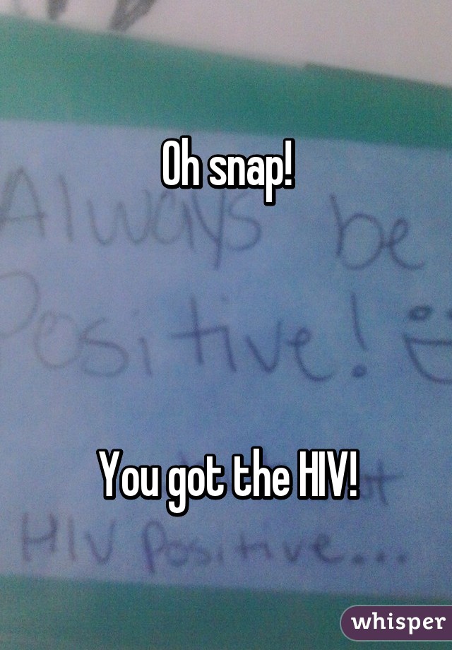 Oh snap!




You got the HIV!