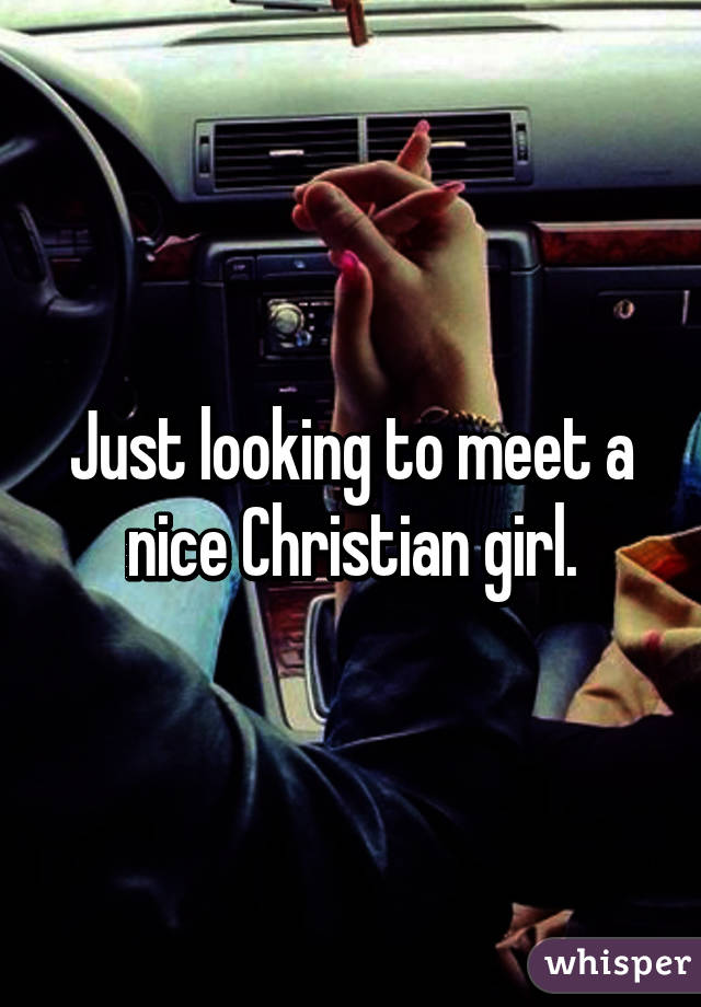 Just looking to meet a nice Christian girl.