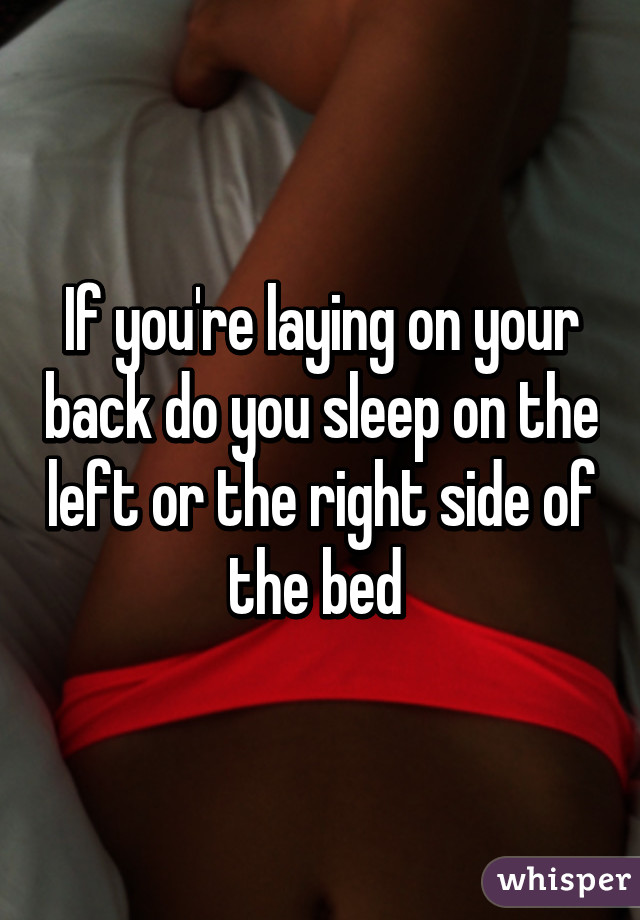 If you're laying on your back do you sleep on the left or the right side of the bed 