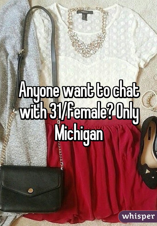 Anyone want to chat with 31/female? Only Michigan