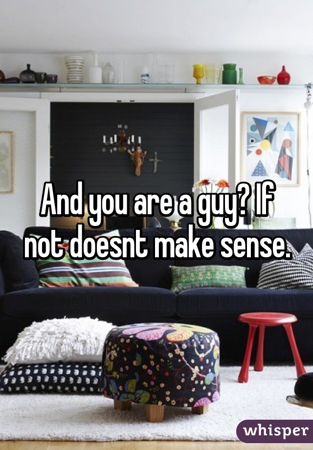 And you are a guy? If not doesnt make sense.