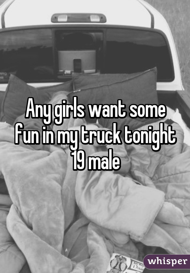 Any girls want some fun in my truck tonight 19 male