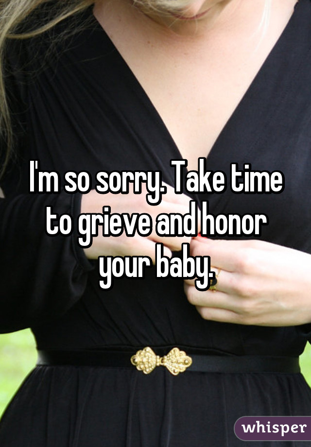 I'm so sorry. Take time to grieve and honor your baby.