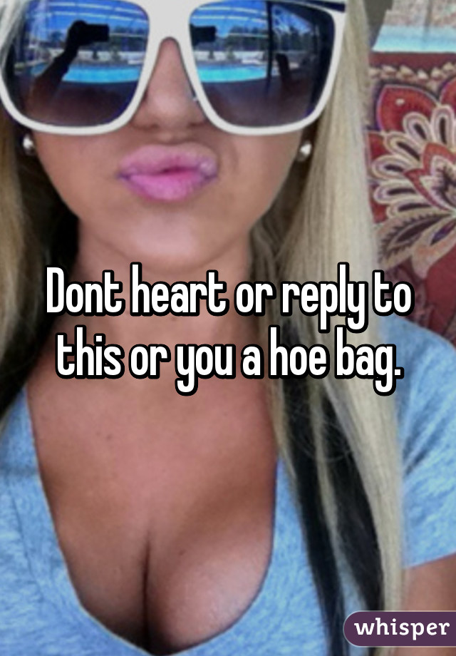 Dont heart or reply to this or you a hoe bag.