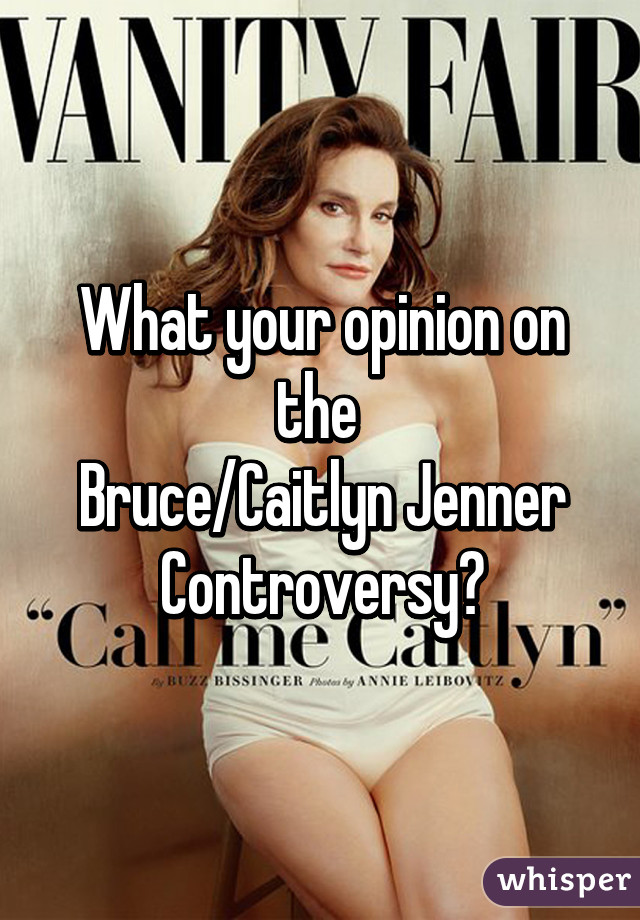 What your opinion on the 
Bruce/Caitlyn Jenner
Controversy?