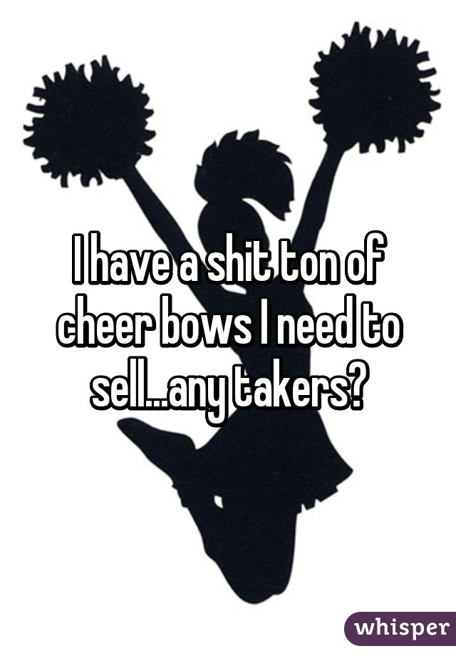 I have a shit ton of cheer bows I need to sell...any takers?