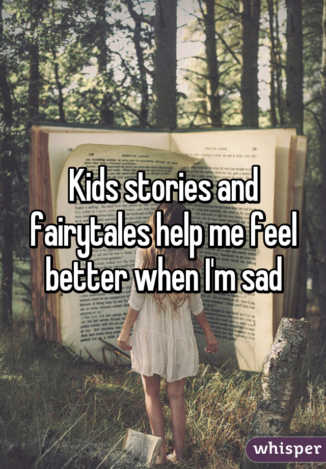 Kids stories and fairytales help me feel better when I'm sad