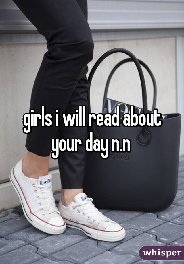 girls i will read about your day n.n 