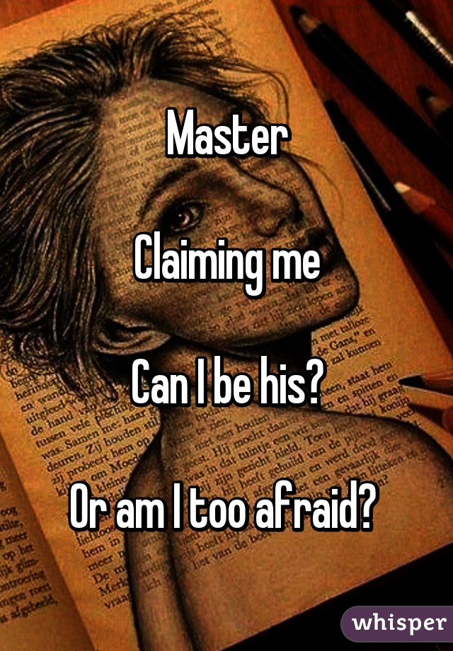 Master

Claiming me

Can I be his?

Or am I too afraid? 