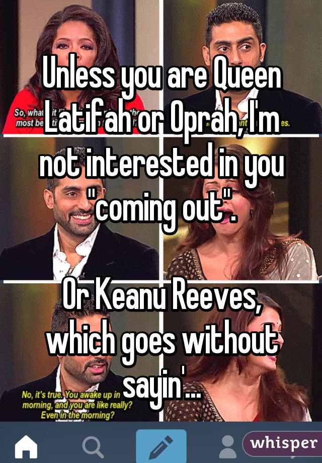 Unless you are Queen Latifah or Oprah, I'm not interested in you "coming out".

Or Keanu Reeves, which goes without sayin'...