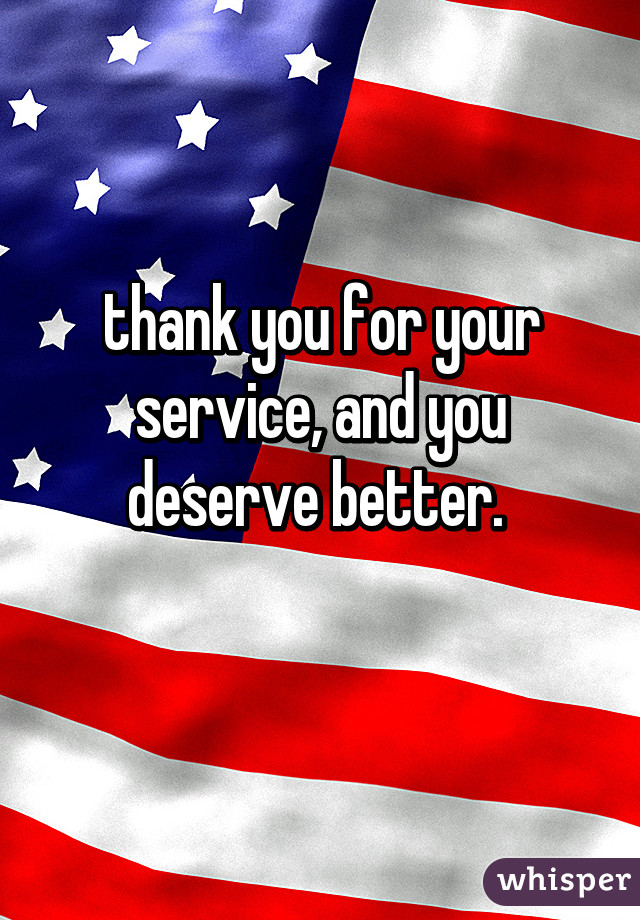 thank you for your service, and you deserve better. 
