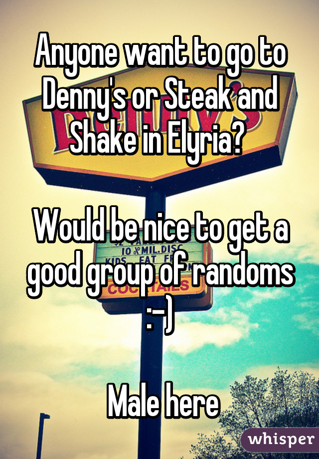 Anyone want to go to Denny's or Steak and Shake in Elyria? 

Would be nice to get a good group of randoms :-)

 Male here