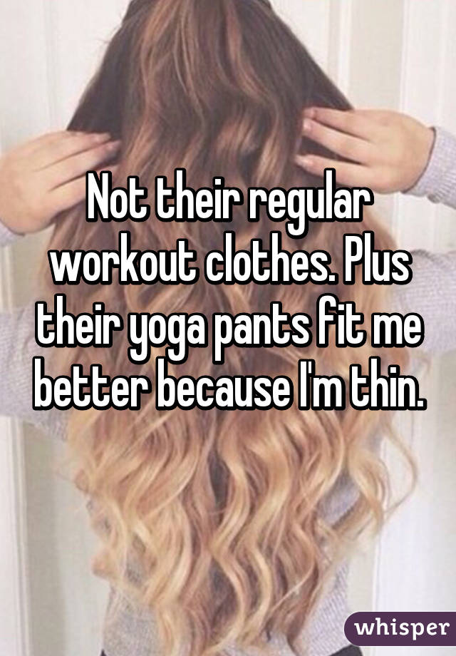 Not their regular workout clothes. Plus their yoga pants fit me better because I'm thin. 