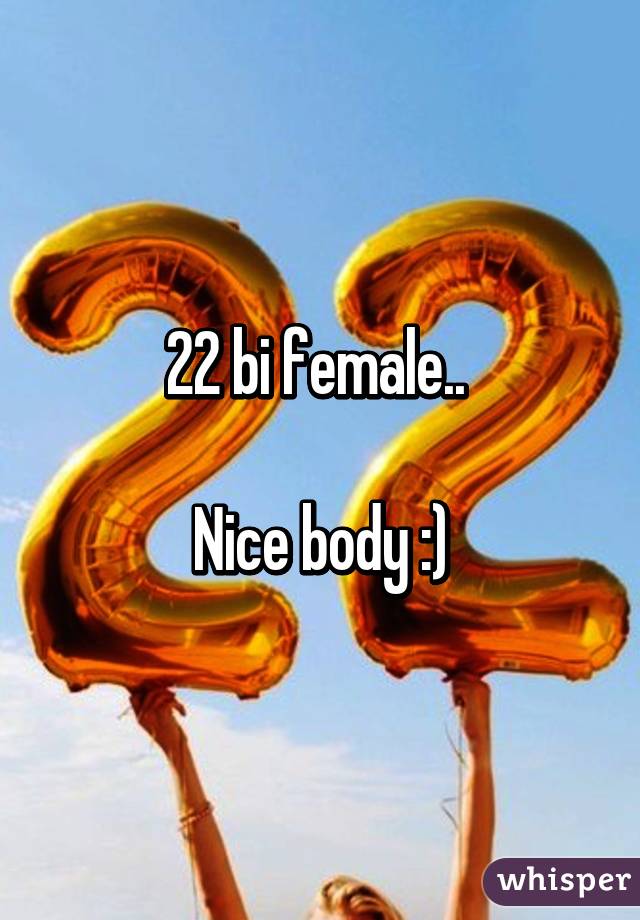 22 bi female.. 

Nice body :)