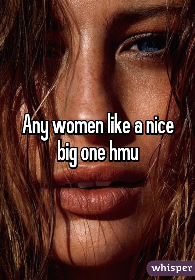 Any women like a nice big one hmu