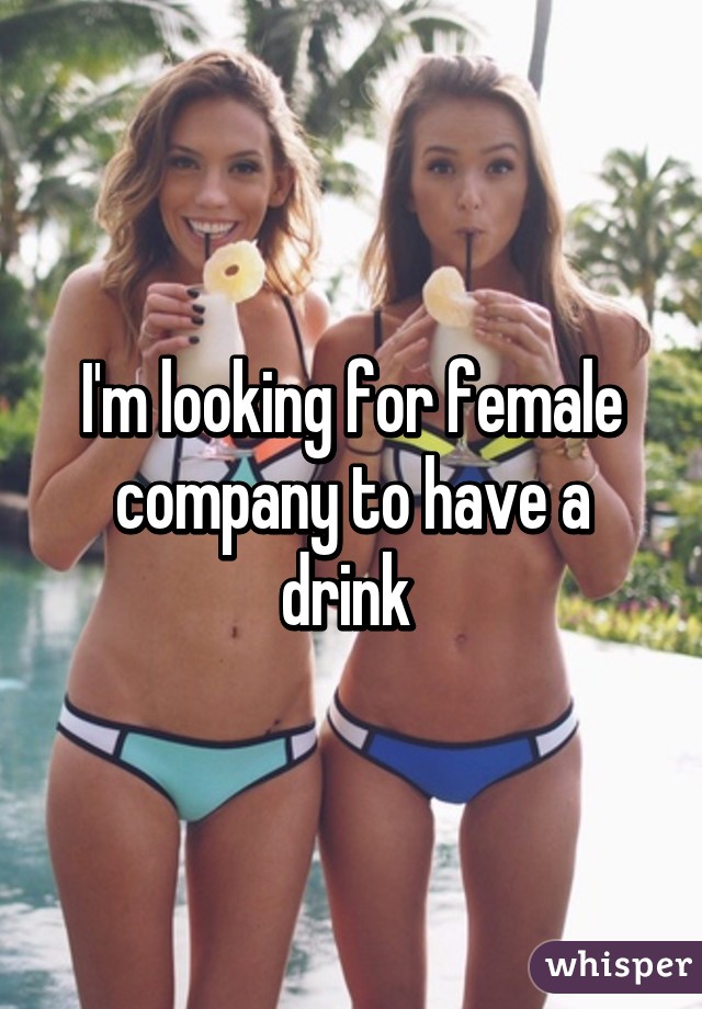 I'm looking for female company to have a drink 