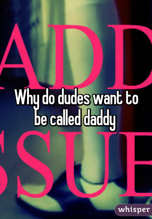 Why do dudes want to be called daddy 