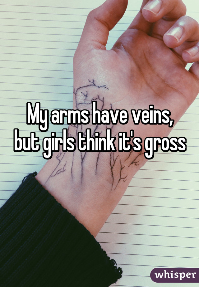 My arms have veins, but girls think it's gross 