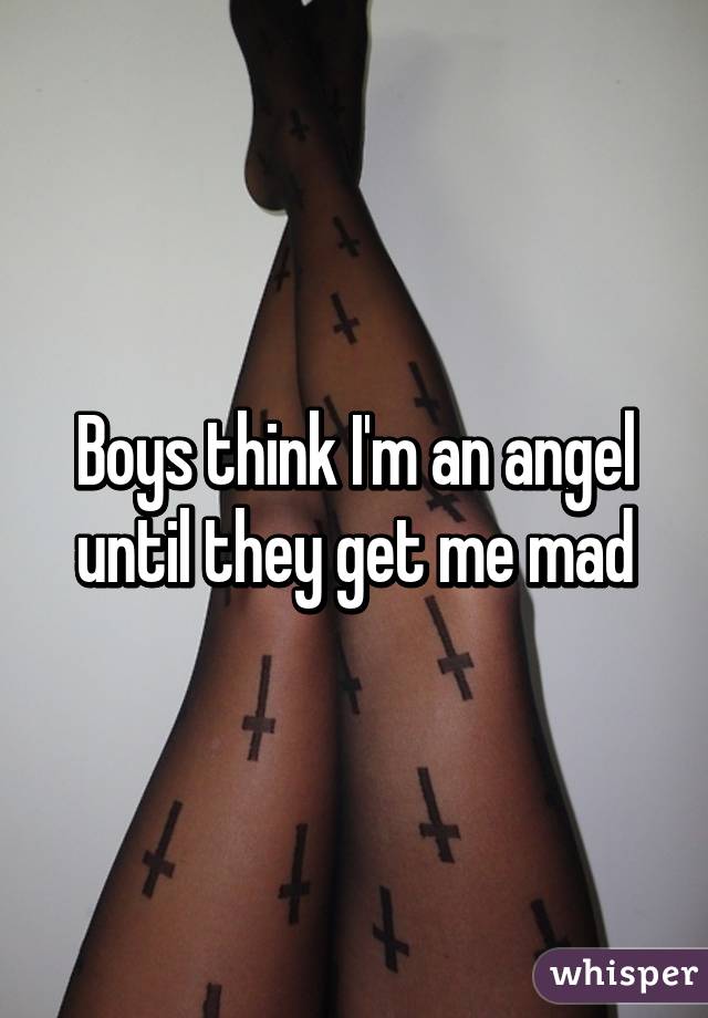 Boys think I'm an angel until they get me mad