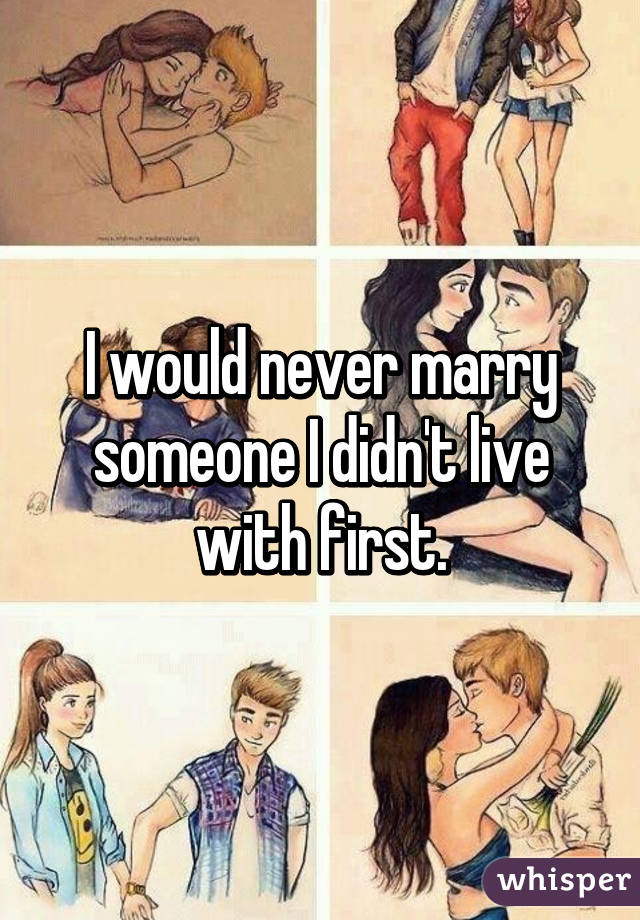 I would never marry someone I didn't live with first.