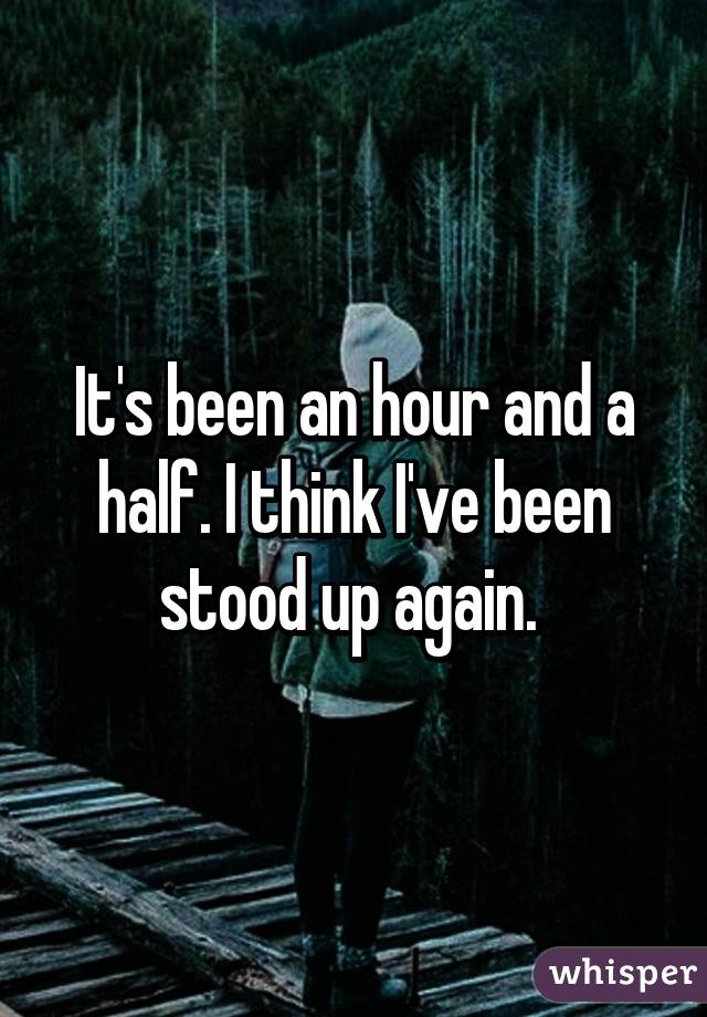 It's been an hour and a half. I think I've been stood up again. 