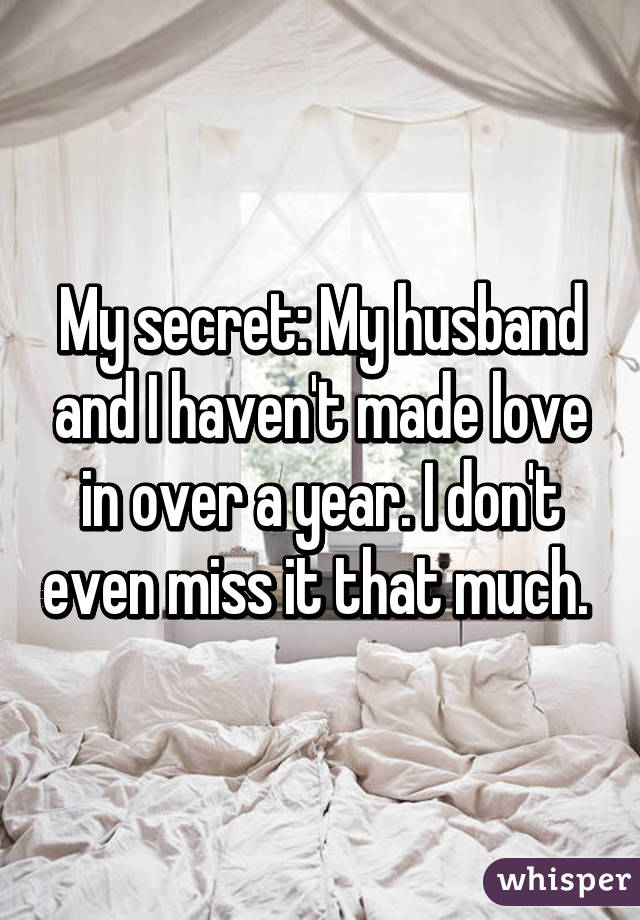 My secret: My husband and I haven't made love in over a year. I don't even miss it that much. 