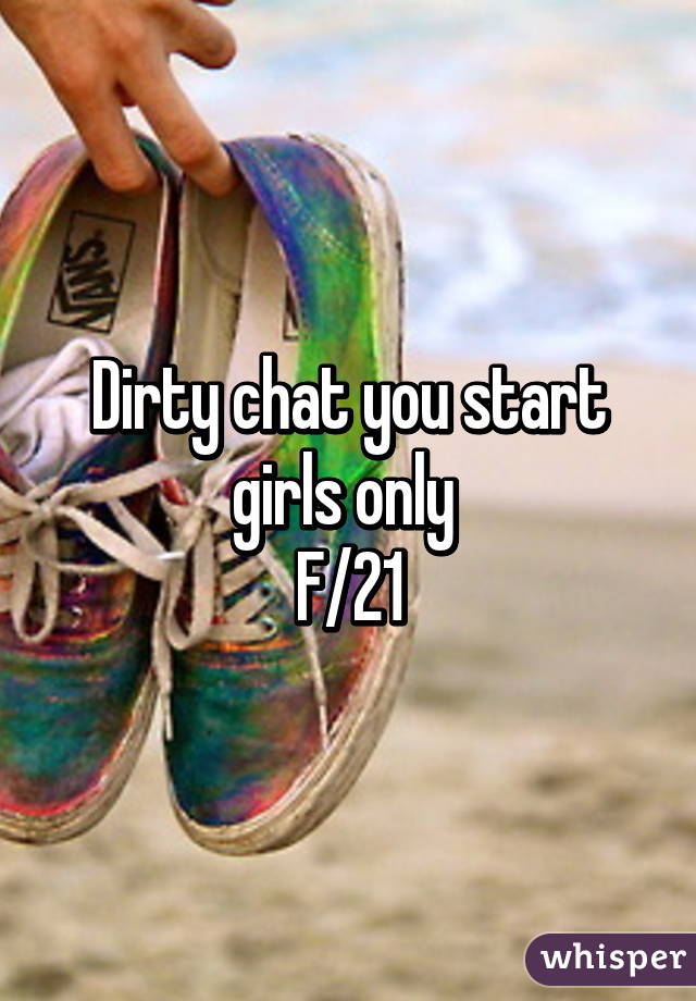 Dirty chat you start girls only 
F/21