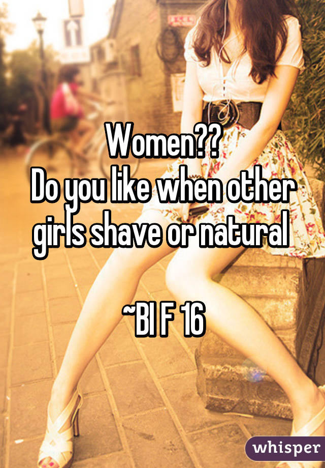 Women??
Do you like when other girls shave or natural 

~BI F 16