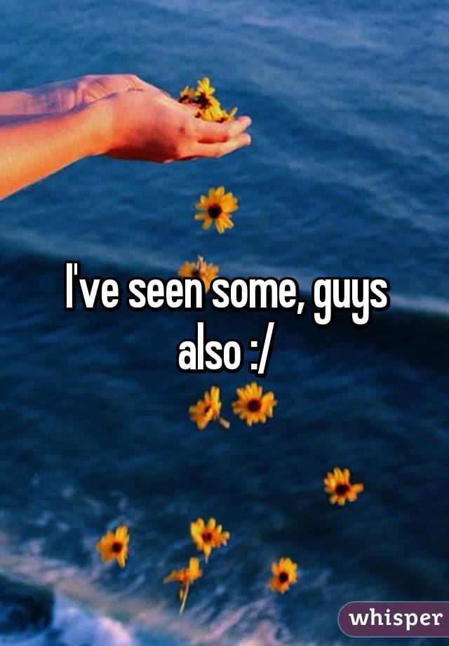 I've seen some, guys also :/