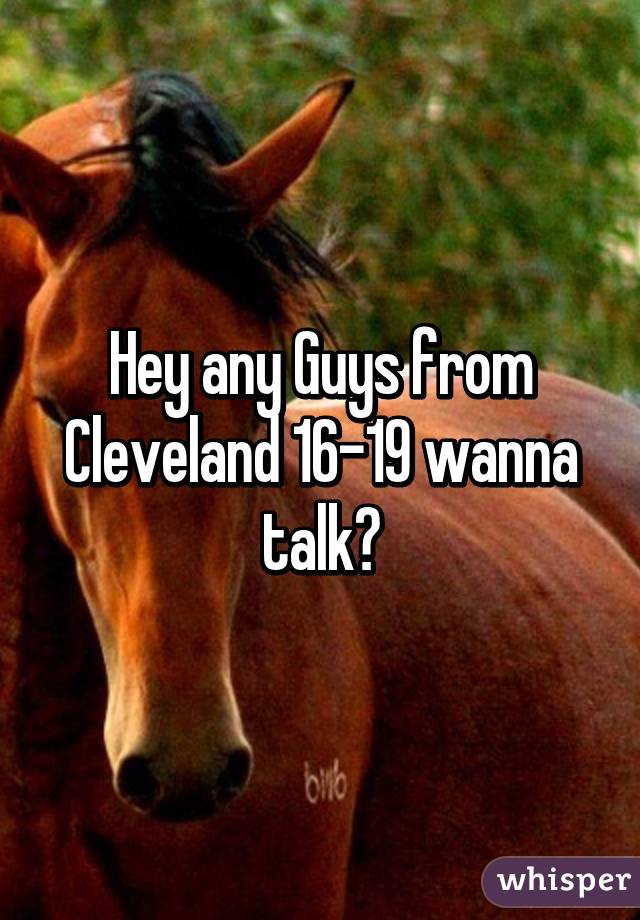 Hey any Guys from Cleveland 16-19 wanna talk?